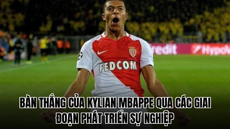 Bàn thắng của Kylian Mbappe qua các giai đoạn phát triển sự nghiệp