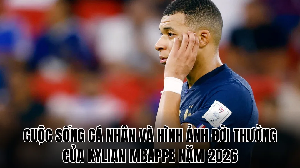Cuộc sống cá nhân và hình ảnh đời thường của Kylian Mbappe năm 2026