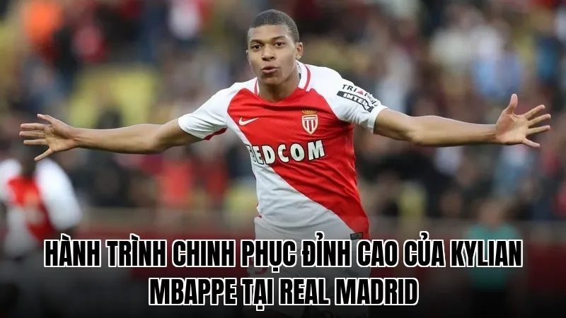 Hành trình chinh phục đỉnh cao của Kylian Mbappe tại Real Madrid