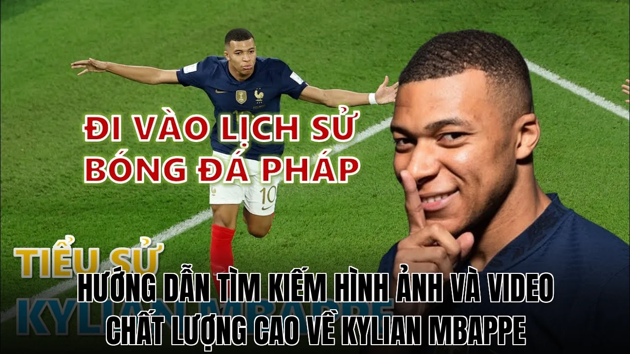 Hướng dẫn tìm kiếm hình ảnh và video chất lượng cao về Kylian Mbappe