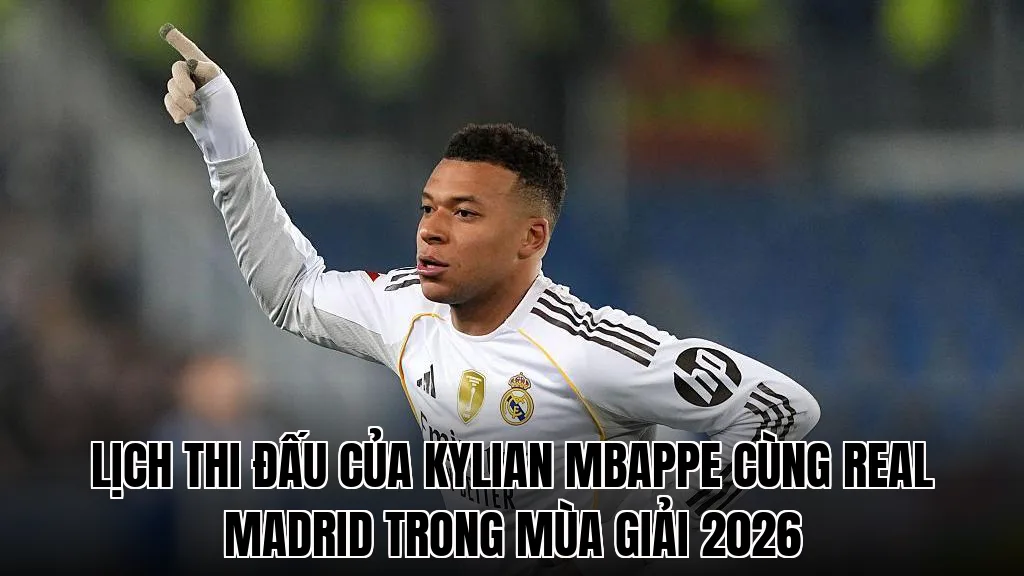 Lịch thi đấu của Kylian Mbappe cùng Real Madrid trong mùa giải 2026