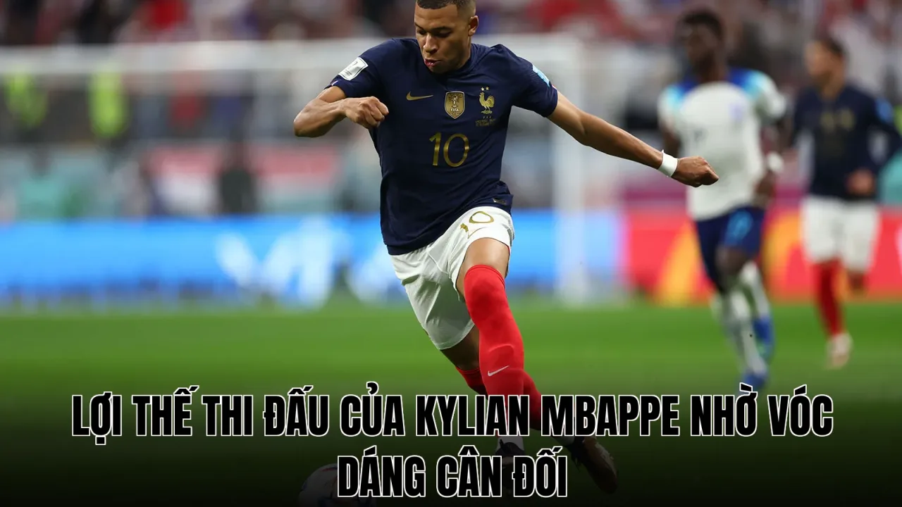 Lợi thế thi đấu của Kylian Mbappe nhờ vóc dáng cân đối