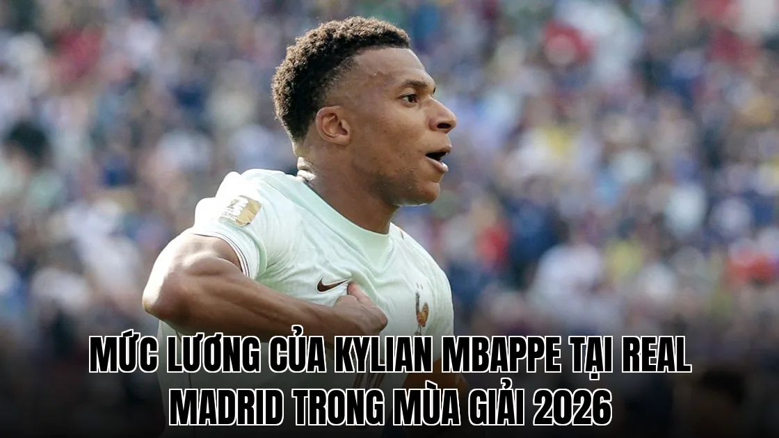Mức lương của Kylian Mbappe tại Real Madrid trong mùa giải 2026