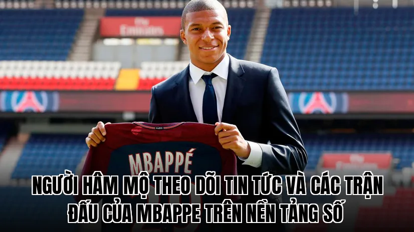 Người hâm mộ theo dõi tin tức và các trận đấu của Mbappe trên nền tảng số