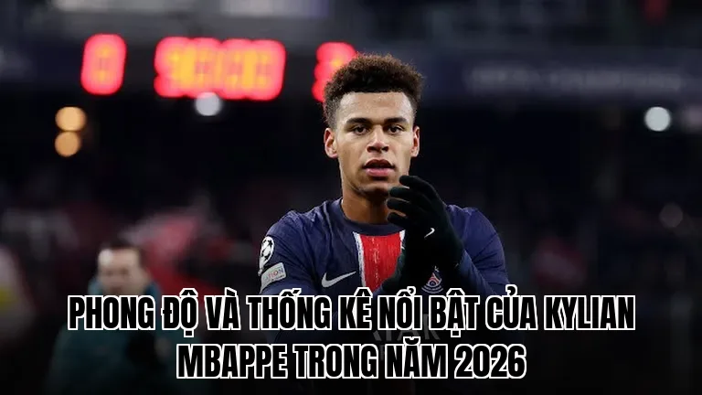 Phong độ và thống kê nổi bật của Kylian Mbappe trong năm 2026