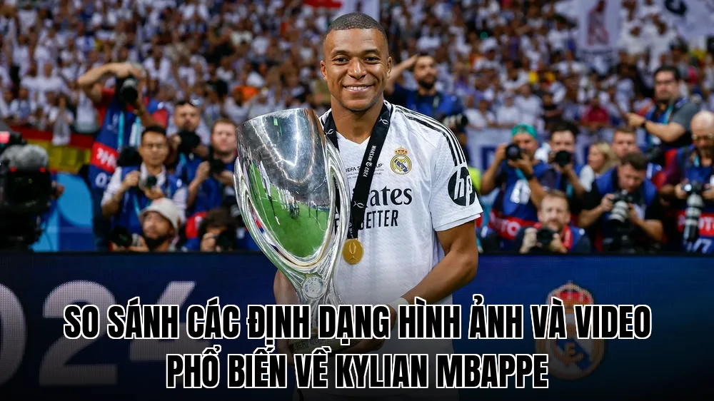 So sánh các định dạng hình ảnh và video phổ biến về Kylian Mbappe