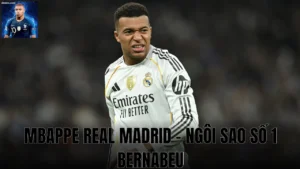Mbappe Real Madrid - Ngôi sao số 1 Bernabeu