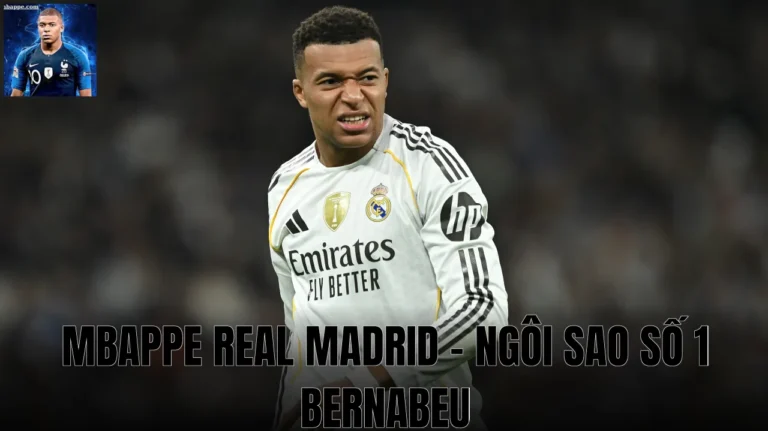 Mbappe Real Madrid - Ngôi sao số 1 Bernabeu