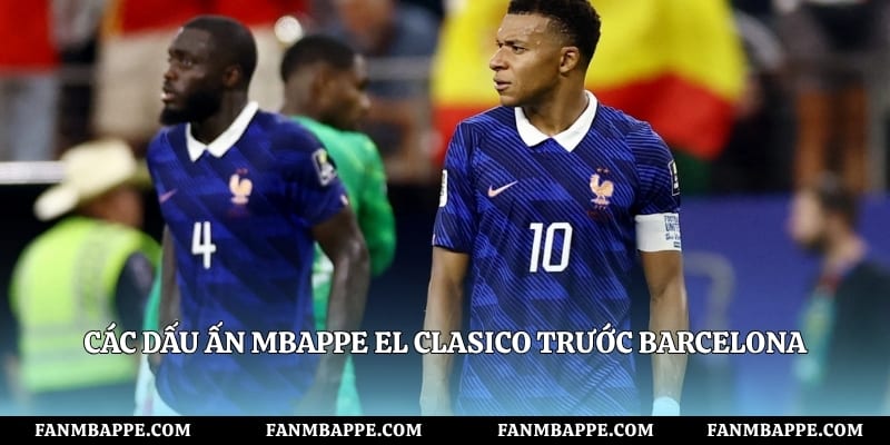 Các dấu ấn Mbappe El Clasico trước Barcelona
