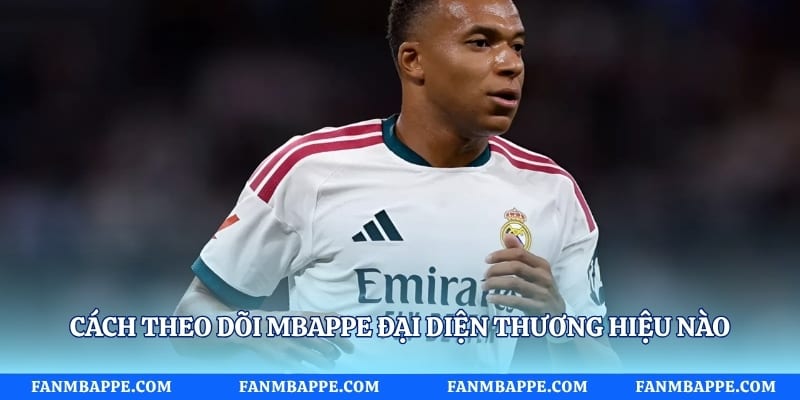 Cách theo dõi mbappe đại diện thương hiệu nào