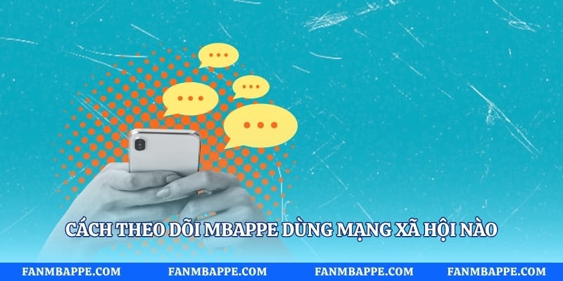 Cách theo dõi mbappe dùng mạng xã hội nào