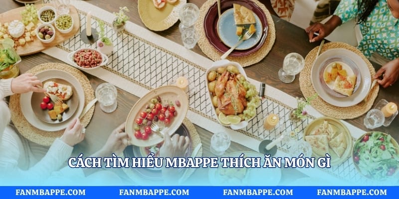 Cách tìm hiểu Mbappe thích ăn món gì
