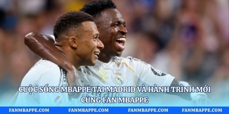 Cuộc Sống Mbappe Tại Madrid Và Hành Trình Mới Cùng Fan Mbappe