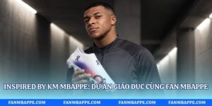 Inspired by KM Mbappe: Dự Án Giáo Dục Cùng Fan Mbappe