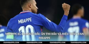 Mbappe El Clasico: Dấu Ấn Thi Đấu Và Hiệu Suất | Fan Mbappe