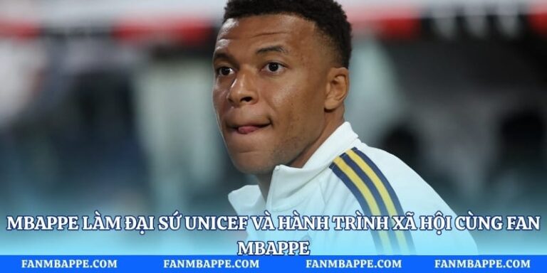 Mbappe Làm Đại Sứ Unicef Và Hành Trình Xã Hội Cùng Fan Mbappe