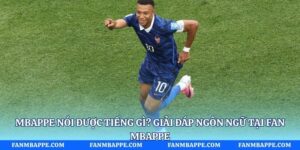Mbappe Nói Được Tiếng Gì? Giải Đáp Ngôn Ngữ Tại Fan Mbappe