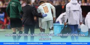 Mbappe Thường Làm Gì Khi Nghỉ - Tìm Hiểu Cùng Fan Mbappe