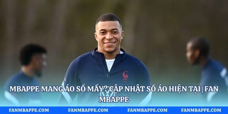 Mbappe Mang Áo Số Mấy? Cập Nhật Số Áo Hiện Tại | Fan Mbappe