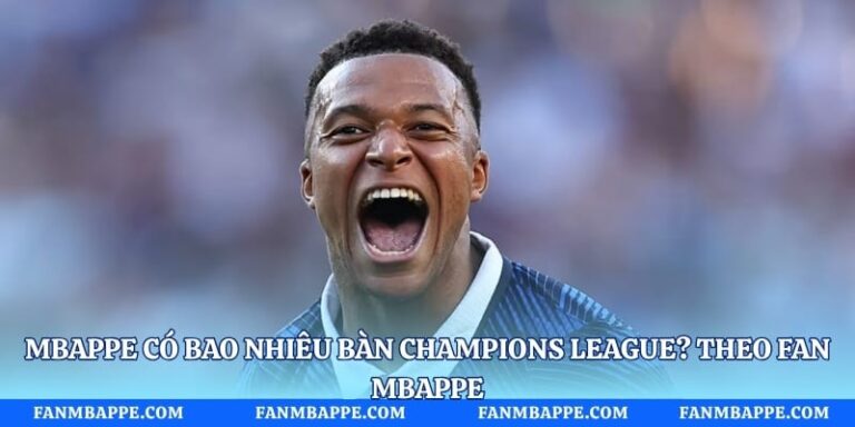 Mbappe Có Bao Nhiêu Bàn Champions League? Theo Fan Mbappe