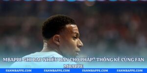 Mbappe Ghi Bao Nhiêu Bàn Cho Pháp? Thống Kê Cùng Fan Mbappe