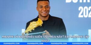 Mbappe Có Bao Nhiêu Kiến Tạo Mùa Này? Fan Mbappe Cập Nhật