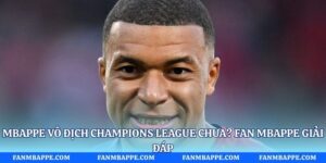 Mbappe Vô Địch Champions League Chưa? Fan Mbappe Giải Đáp