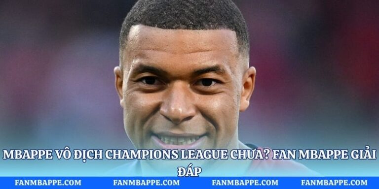 Mbappe Vô Địch Champions League Chưa? Fan Mbappe Giải Đáp