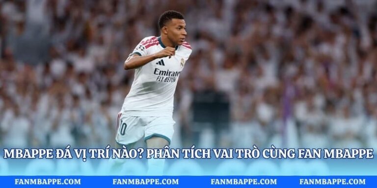 Mbappe Đá Vị Trí Nào? Phân Tích Vai Trò Cùng Fan Mbappe